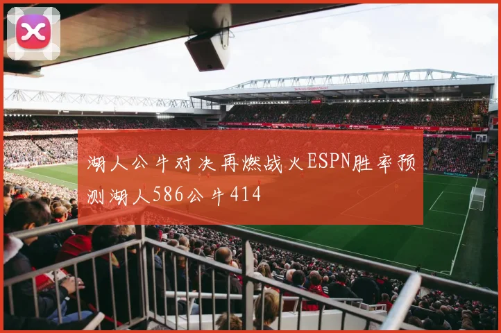 湖人公牛对决再燃战火ESPN胜率预测湖人586公牛414