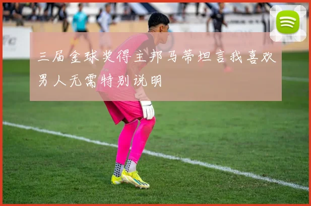 三届金球奖得主邦马蒂坦言我喜欢男人无需特别说明