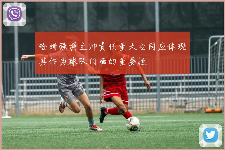 哈姆强调主帅责任重大合同应体现其作为球队门面的重要性