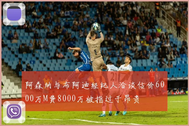 阿森纳与布阿迪经纪人洽谈估价6000万M费8000万被指过于昂贵