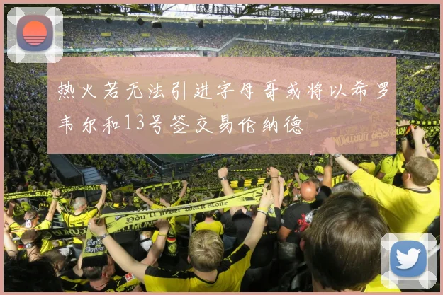 热火若无法引进字母哥或将以希罗韦尔和13号签交易伦纳德