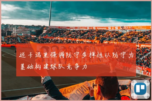 迈卡诺里强调防守多样性以防守为基础构建球队竞争力