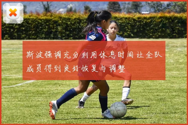 斯波强调充分利用休息时间让全队成员得到良好恢复与调整