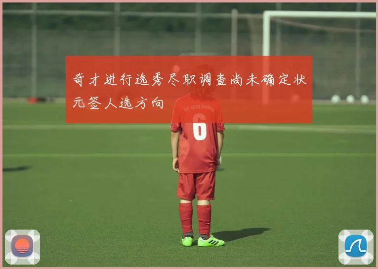 奇才进行选秀尽职调查尚未确定状元签人选方向