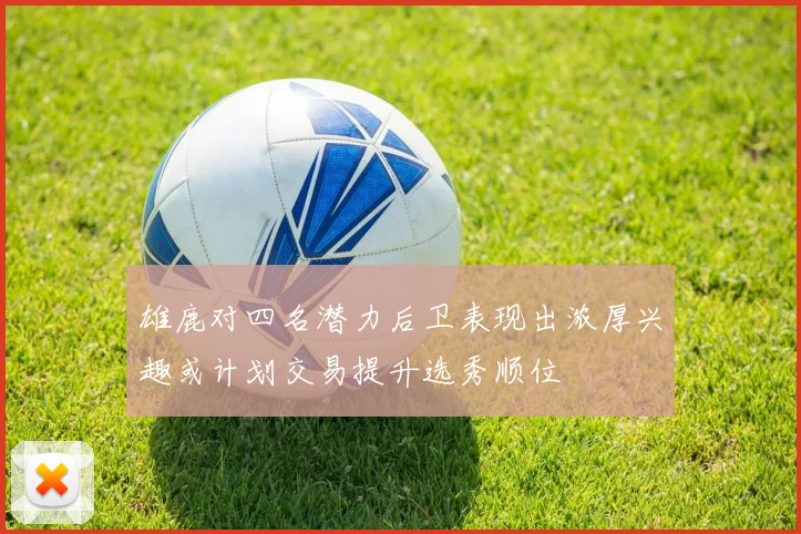 雄鹿对四名潜力后卫表现出浓厚兴趣或计划交易提升选秀顺位