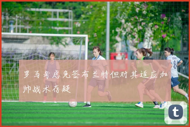罗马考虑免签布兰特但对其适应加帅战术存疑