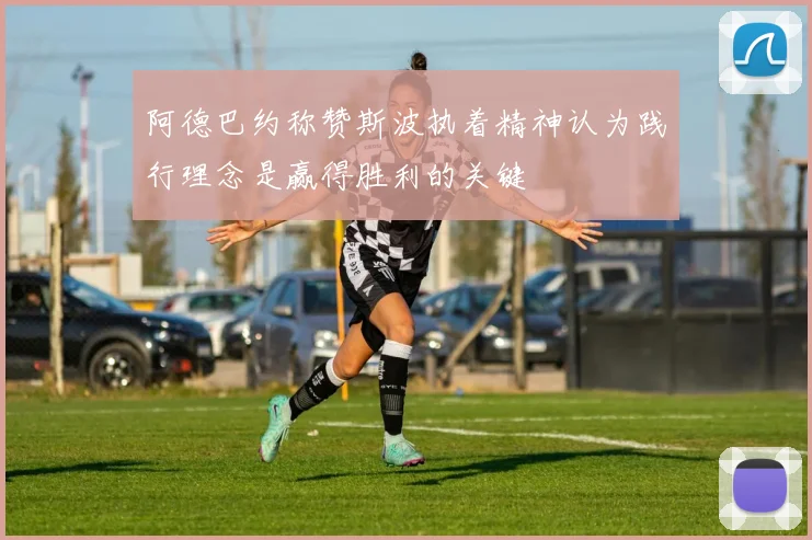 阿德巴约称赞斯波执着精神认为践行理念是赢得胜利的关键